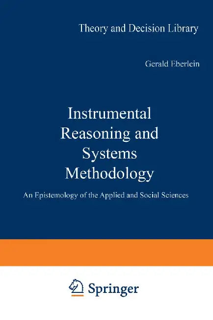 Instrumental Reasoning and Systems Methodology: An Epistemology of the Applied and Social Sciences by Richard Mattessich