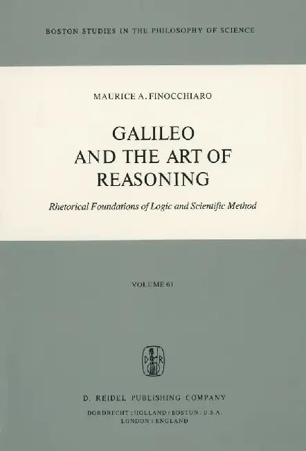 Galileo and the Art of Reasoning: Rhetorical Foundation of Logic and Scientific Method by M. A. Finocchiaro