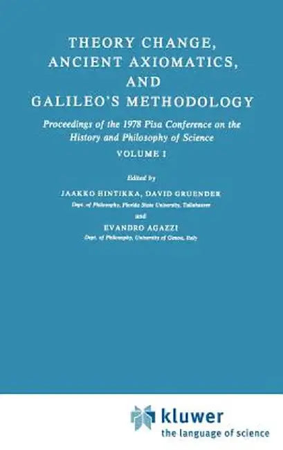 Theory Change, Ancient Axiomatics, and Galileo's Methodology: Proceedings of the 1978 Pisa Conference on the History and Philosophy of Science Volume by Jaakko Hintikka