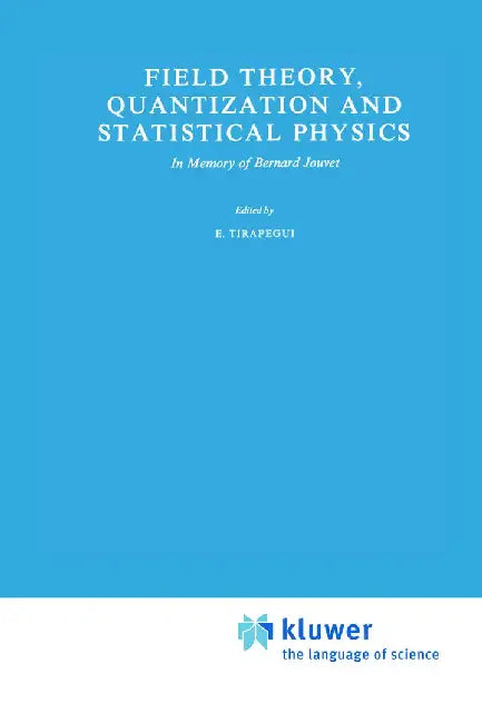 Field Theory, Quantization and Statistical Physics: In Memory of Bernard Jouvet by E. Tirapegui