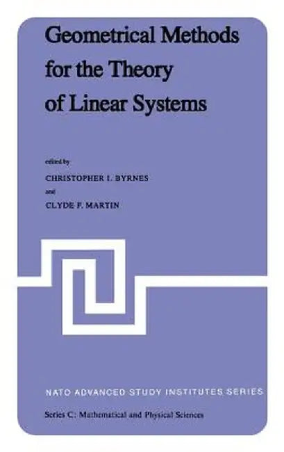 Geometrical Methods for the Theory of Linear Systems: Proceedings of a NATO Advanced Study Institute and Ams Summer Seminar in Applied Mathematics Hel by C. I. Byrnes