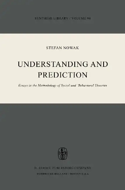 Understanding and Prediction: Essays in the Methodology of Social and Behavioural Theories by S. Nowak