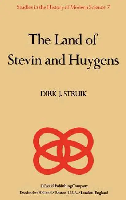 The Land of Stevin and Huygens: A Sketch of Science and Technology in the Dutch Republic During the Golden Century by D. J. Struik