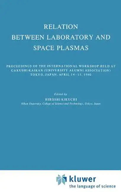 Relation Between Laboratory and Space Plasmas: Proceedings of the International Workshop Held at Gakushi-Kaikan (University Alumni Association) Tokyo, by H. Kikuchi