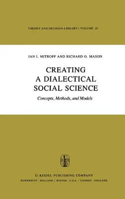 Creating a Dialectical Social Science: Concepts, Methods, and Models by I. I. Mitroff