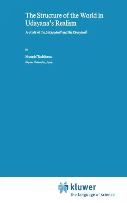 The Structure of the World in Udayana's Realism: A Study of the Lakṣaṇāvalī And Thekiraṇāvalī by M. Tachikawa