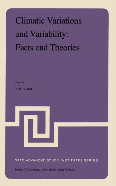 Climatic Variations and Variability: Facts and Theories: NATO Advanced Study Institute First Course of the International School of Climatology, Ettore by A. L. Berger