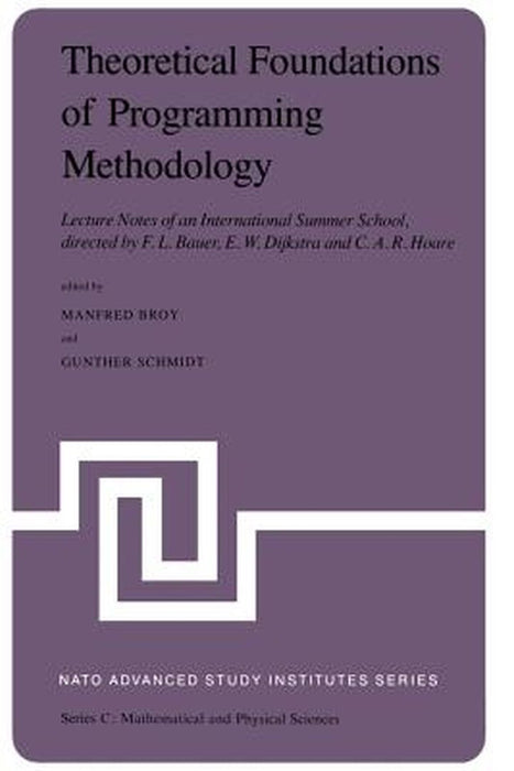 Theoretical Foundations of Programming Methodology: Lecture Notes of an International Summer School, Directed by F. L. Bauer, E. W. Dijkstra and C. A. by M. Broy