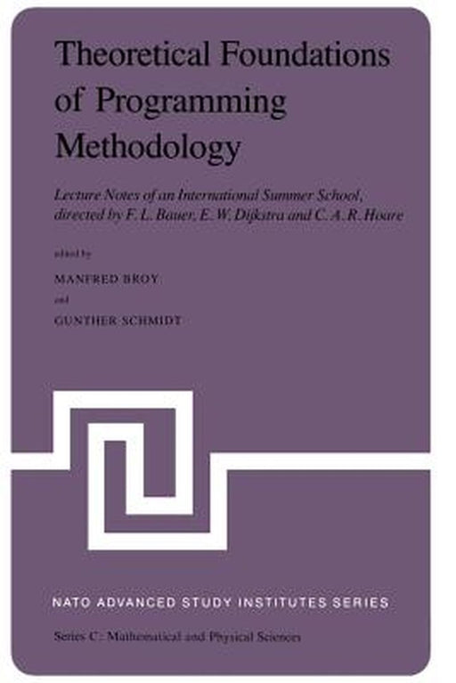 Theoretical Foundations of Programming Methodology: Lecture Notes of an International Summer School, Directed by F. L. Bauer, E. W. Dijkstra and C. A. by M. Broy