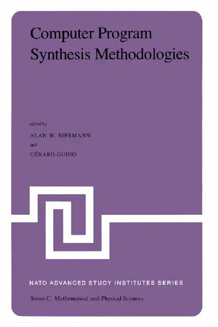 Computer Program Synthesis Methodologies: Proceedings of the NATO Advanced Study Institute Held at Bonas, France, September 28-October 10, 1981 by A. W. Biermann