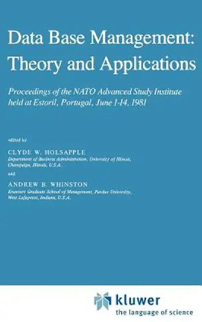Data Base Management: Theory and Applications: Proceedings of the NATO Advanced Study Institute Held at Estoril, Portugal, June 1-14, 1981 by Clyde Holsapple