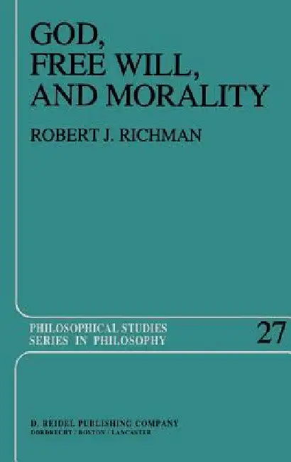 God, Free Will, and Morality: Prolegomena to a Theory of Practical Reasoning by R. Richman