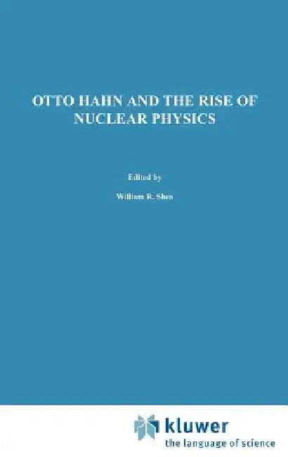 Otto Hahn and the Rise of Nuclear Physics by W. R. Shea