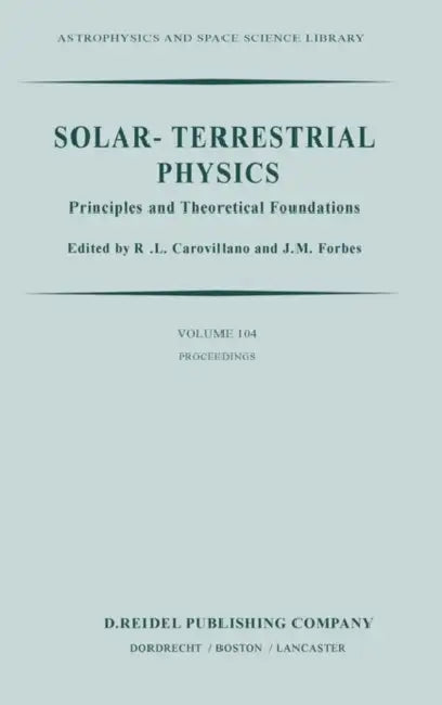 Solar-Terrestrial Physics: Principles and Theoretical Foundations Based Upon the Proceedings of the Theory Institute Held at Boston College, August 9- by R. L. Carovillano, J. M. Forbes