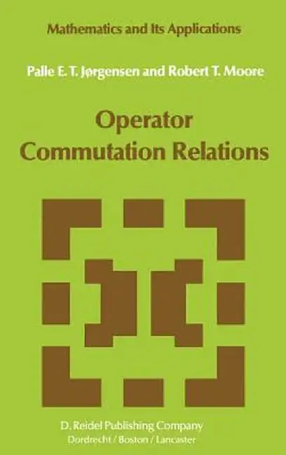 Operator Commutation Relations: Commutation Relations for Operators, Semigroups, and Resolvents with Applications to Mathematical Physics and Represen by P. E. T. Jørgensen