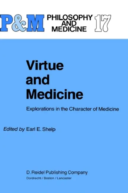 Virtue and Medicine: Explorations in the Character of Medicine by E. E. Shelp