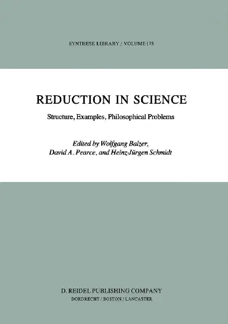 Reduction in Science: Structure, Examples, Philosophical Problems by W. Balzer