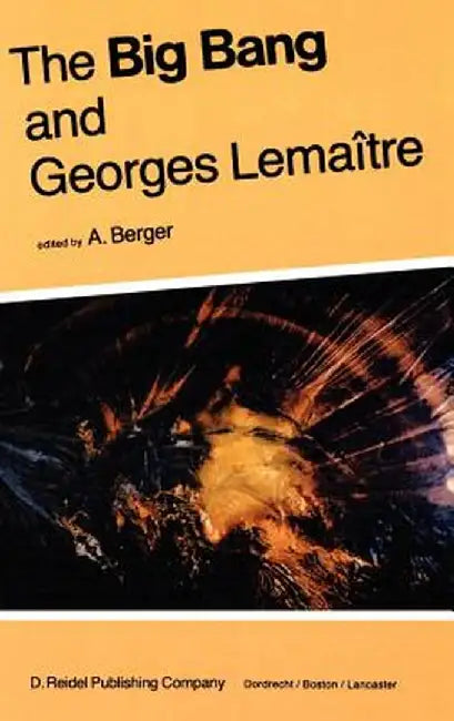 The Big Bang and Georges Lemaître: Proceedings of a Symposium in Honour of G. Lemaître Fifty Years After His Initiation of Big-Bang Cosmology, Louvain by A. L. Berger