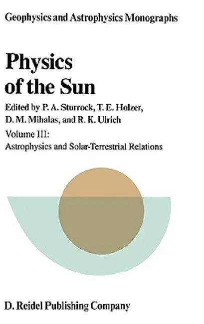 Physics of the Sun: Volume III: Astrophysics and Solar-Terrestrial Relations by P. A. Sturrock