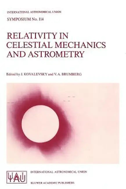 Relativity in Celestial Mechanics and Astrometry: High Precision Dynamical Theories and Observational Verifications by Jean Kovalevsky