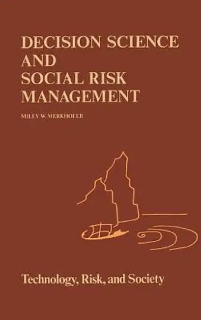 Decision Science and Social Risk Management: A Comparative Evaluation of Cost-Benefit Analysis, Decision Analysis, and Other Formal Decision-Aiding Ap by M. W. Merkhofer