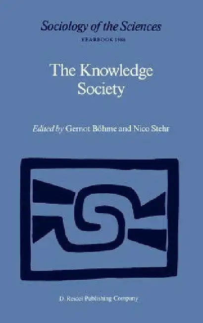 The Knowledge Society: The Growing Impact of Scientific Knowledge on Social Relations by Gernot Böhme, Nico Stehr