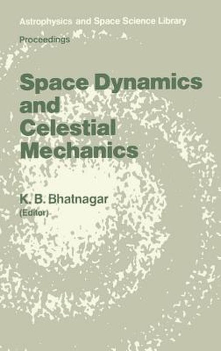 Space Dynamics and Celestial Mechanics: Proceedings of the International Workshop, Delhi, India, 14-16 November 1985 by K. B. Bhatnagar