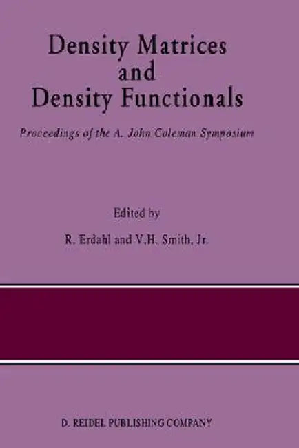 Density Matrices and Density Functionals: Proceedings of the A. John Coleman Symposium by R. M. Erdahl