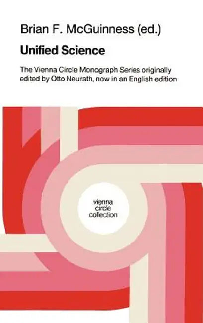 Unified Science: The Vienna Circle Monograph Series Originally Edited by Otto Neurath, Now in an English Edition by B. F. McGuinness