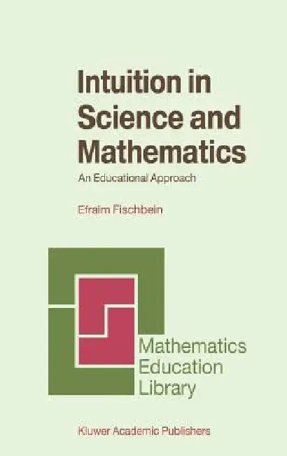 Intuition in Science and Mathematics: An Educational Approach by Efraim Fischbein