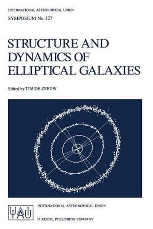 Structure and Dynamics of Elliptical Galaxies: Proceedings of the 127th Symposium of the International Astronomical Union Held in Princeton, U.S.A., M by Tim De Zeeuw