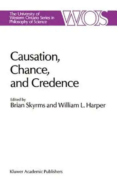 Causation, Chance and Credence: Proceedings of the Irvine Conference on Probability and Causation Volume 1 by B. Skyrms