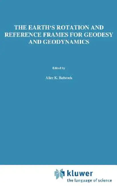 The Earth's Rotation and Reference Frames for Geodesy and Geodynamics by Alice K. Babcock, George A. Wilkins