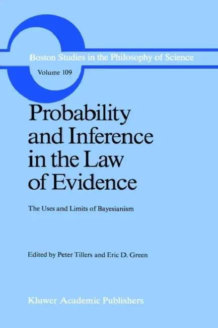 Probability and Inference in the Law of Evidence: The Uses and Limits of Bayesianism by Peter Tillers, E. Green