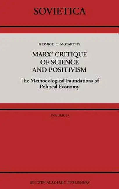 Marx' Critique of Science and Positivism: The Methodological Foundations of Political Economy by G. McCarthy