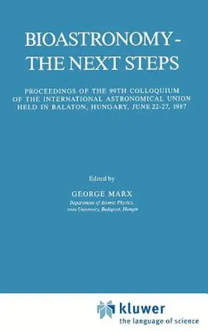Bioastronomy - The Next Steps: Proceedings of the 99th Colloquium of the International Astronomical Union Held in Balaton, Hungary, June 22-27, 1987 by George Marx