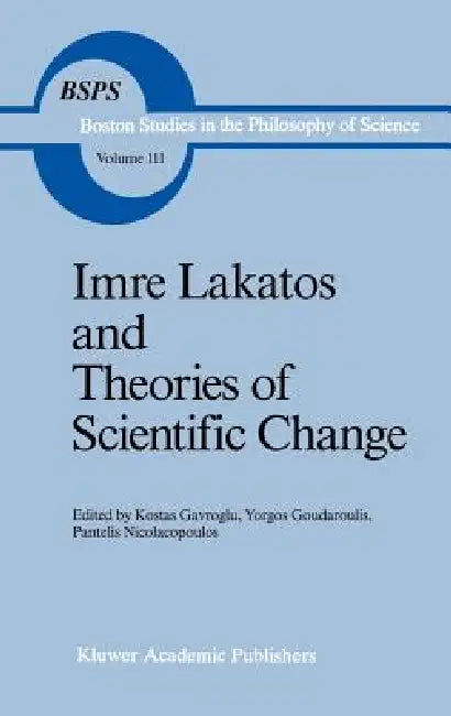 Imre Lakatos and Theories of Scientific Change by K. Gavroglu, Yorgos Goudaroulis, P. Nicolacopoulos