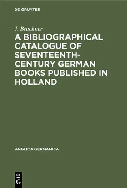 A Bibliographical Catalogue of Seventeenth-Century German Books Published in Holland by J. Bruckner