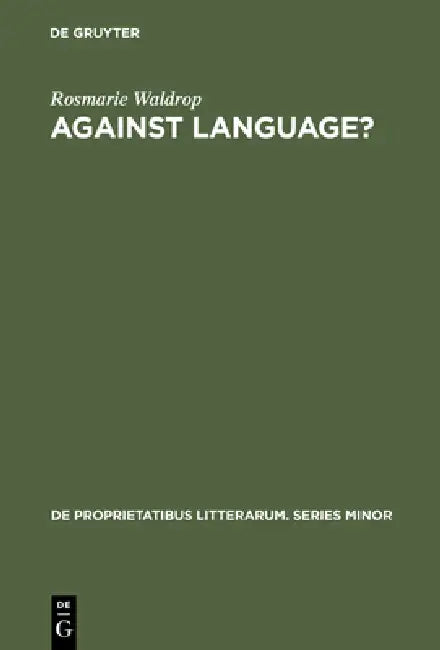 Against Language?: Dissatisfaction with Language as Theme and as Impulse Towards Experiments in Twentieth Century Poetry by Rosmarie Waldrop