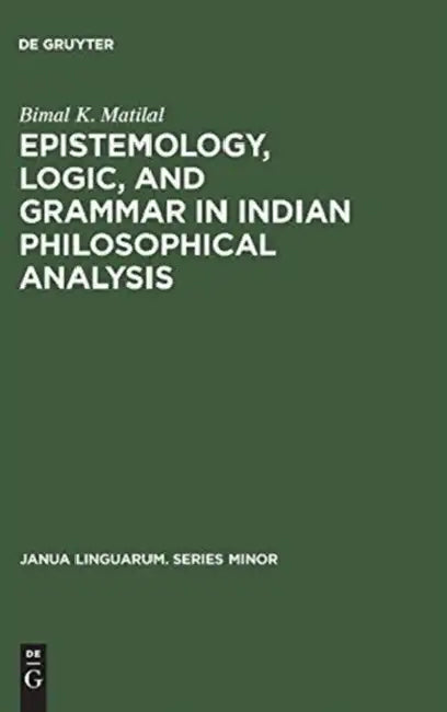 Epistemology, Logic, and Grammar in Indian Philosophical Analysis by Bimal K. Matilal