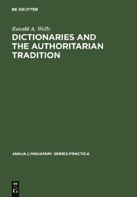 Dictionaries and the Authoritarian Tradition: Study in English Usage and Lexicography by Ronald A. Wells