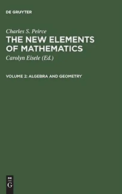 The New Elements of Mathematics, Volume 2, Algebra and Geometry by Carolyn Eisele, Charles S. Peirce