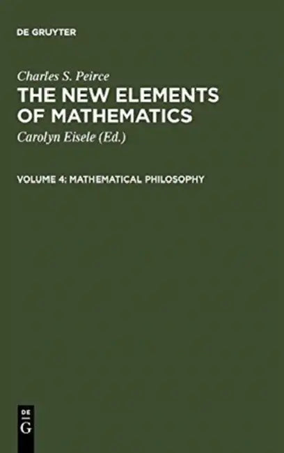 The New Elements of Mathematics by Charles S. Peirce: Mathematical Philosophy by Carolyn Eisele, Charles S. Peirce