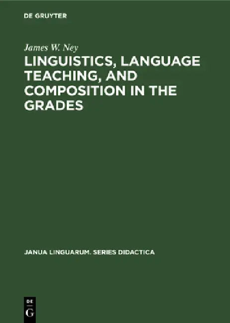 Linguistics, Language Teaching, and Composition in the Grades by James W. Ney
