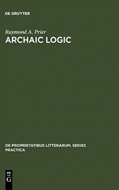 Archaic Logic: Symbol and Structure in Heraclitus, Parmenides and Empedocles by Raymond A. Prier
