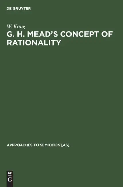 G. H. Mead's Concept of Rationality: A Study of Use of Symbols and Other Implements by W. Kang