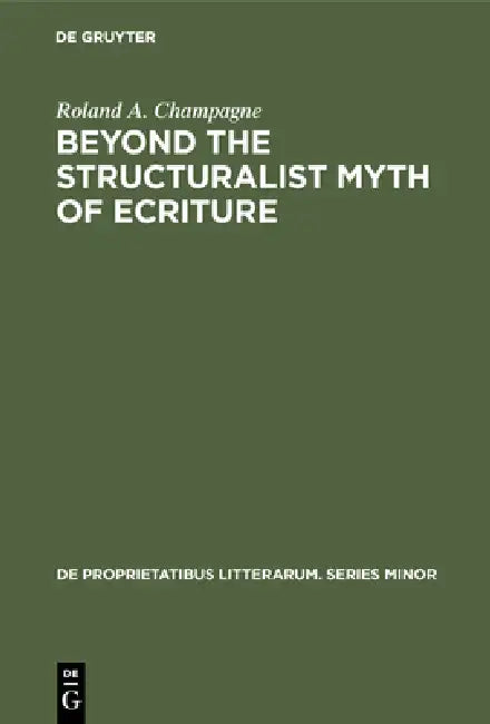 Beyond the Structuralist Myth of Ecriture by Roland a. Champagne