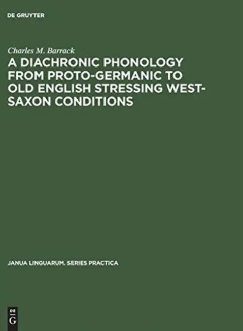 A Diachronic Phonology from Proto-Germanic to Old English Stressing West-Saxon Conditions by Charles M. Barrack