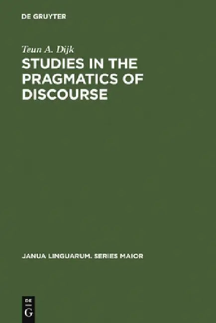 Studies in the Pragmatics of Discourse by Teun a. Dijk