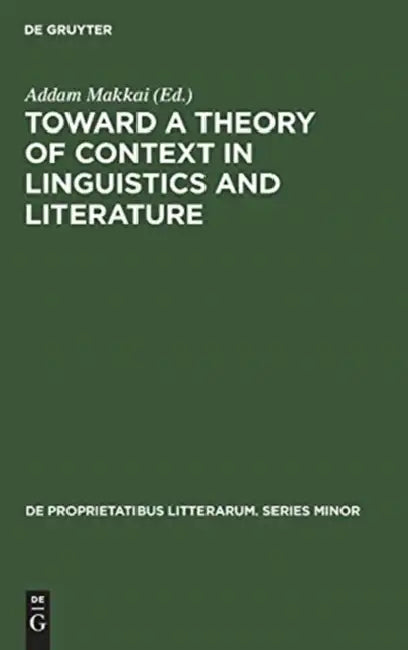 Toward a Theory of Context in Linguistics and Literature by Addam Makkai, Addam Makkai